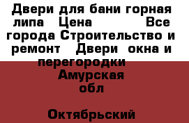 Двери для бани горная липа › Цена ­ 5 000 - Все города Строительство и ремонт » Двери, окна и перегородки   . Амурская обл.,Октябрьский р-н